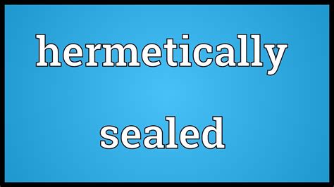 meaning of hermetically sealed.